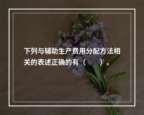 下列与辅助生产费用分配方法相关的表述正确的有（　　）。