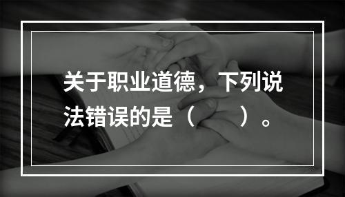 关于职业道德，下列说法错误的是（　　）。