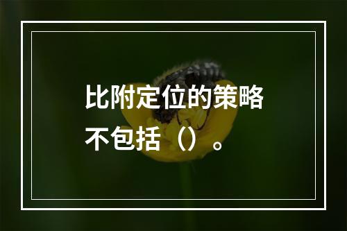 比附定位的策略不包括（）。