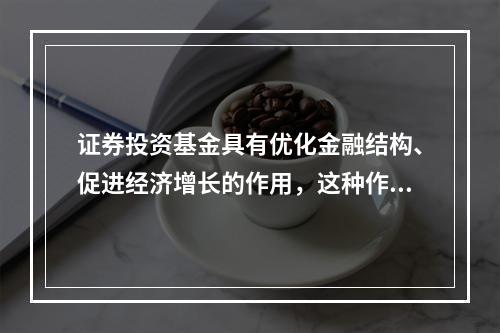 证券投资基金具有优化金融结构、促进经济增长的作用，这种作用是