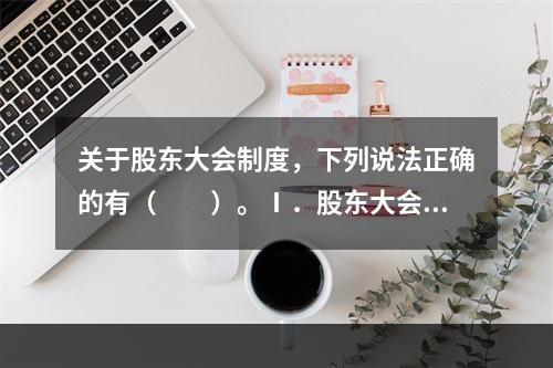 关于股东大会制度，下列说法正确的有（　　）。Ⅰ．股东大会制度