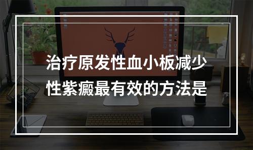 治疗原发性血小板减少性紫癜最有效的方法是