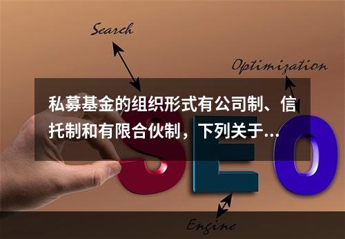 私募基金的组织形式有公司制、信托制和有限合伙制，下列关于其说