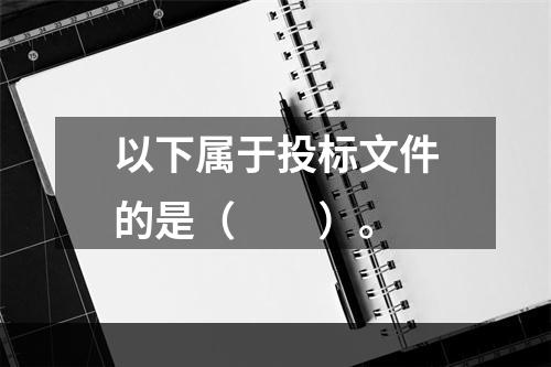 以下属于投标文件的是（　　）。