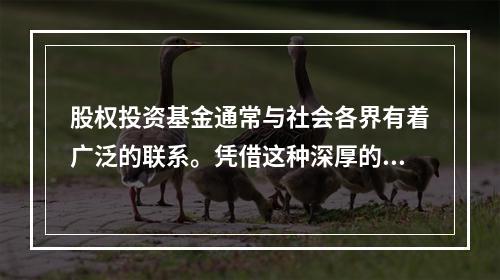 股权投资基金通常与社会各界有着广泛的联系。凭借这种深厚的关系