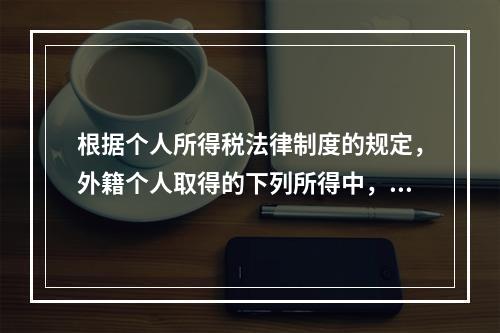 根据个人所得税法律制度的规定，外籍个人取得的下列所得中，暂免