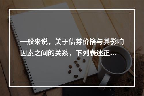 一般来说，关于债券价格与其影响因素之间的关系，下列表述正确的