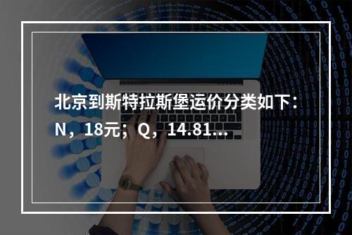 北京到斯特拉斯堡运价分类如下：N，18元；Q，14.81元；