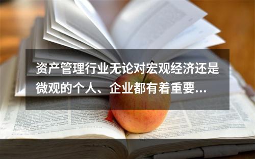 资产管理行业无论对宏观经济还是微观的个人、企业都有着重要的功