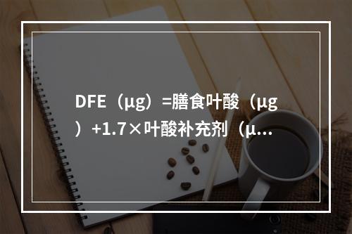 DFE（μg）=膳食叶酸（μg）+1.7×叶酸补充剂（μg）