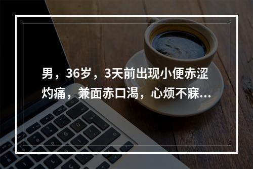 男，36岁，3天前出现小便赤涩灼痛，兼面赤口渴，心烦不寐，便