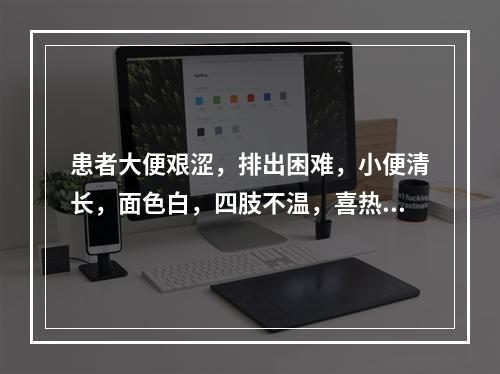 患者大便艰涩，排出困难，小便清长，面色白，四肢不温，喜热怕冷