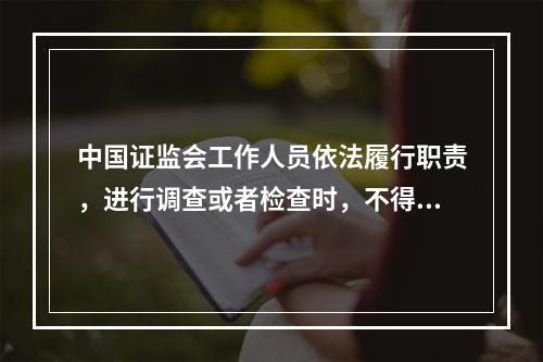 中国证监会工作人员依法履行职责，进行调查或者检查时，不得少于