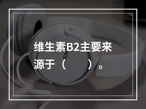 维生素B2主要来源于（　　）。