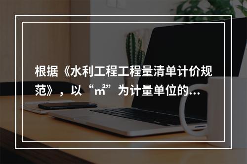 根据《水利工程工程量清单计价规范》，以“㎡”为计量单位的项目