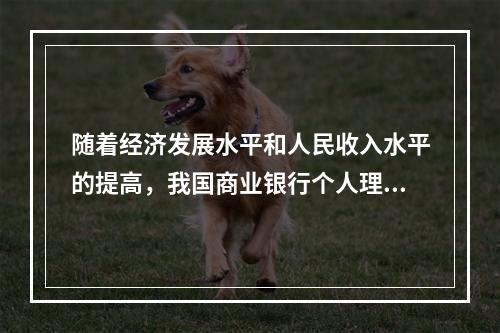 随着经济发展水平和人民收入水平的提高，我国商业银行个人理财业