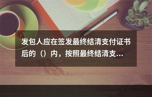 发包人应在签发最终结清支付证书后的（）内，按照最终结清支付证