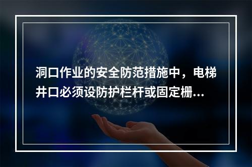 洞口作业的安全防范措施中，电梯井口必须设防护栏杆或固定栅门；