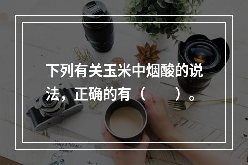 下列有关玉米中烟酸的说法，正确的有（　　）。