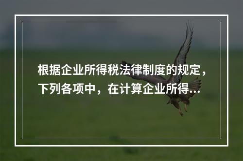 根据企业所得税法律制度的规定，下列各项中，在计算企业所得税应