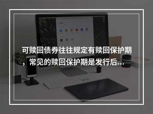 可赎回债券往往规定有赎回保护期，常见的赎回保护期是发行后的（