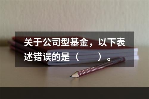 关于公司型基金，以下表述错误的是（　　）。