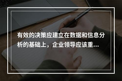 有效的决策应建立在数据和信息分析的基础上，企业领导应该重视数