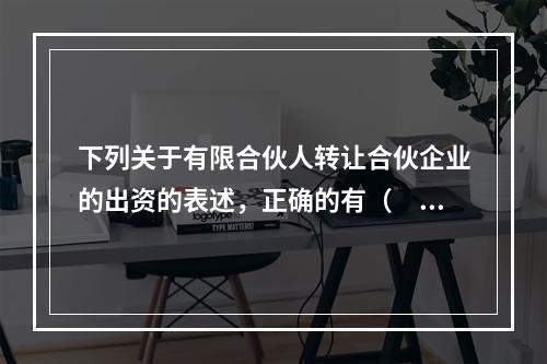 下列关于有限合伙人转让合伙企业的出资的表述，正确的有（　　）