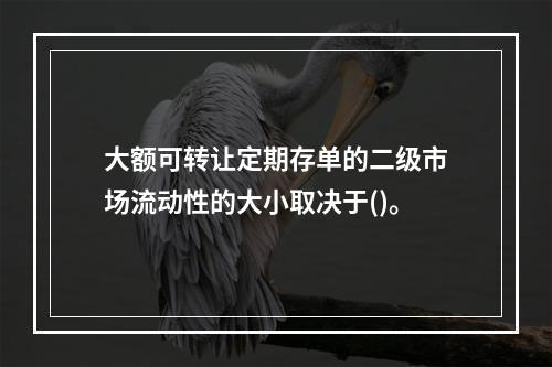 大额可转让定期存单的二级市场流动性的大小取决于()。