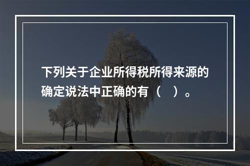 下列关于企业所得税所得来源的确定说法中正确的有（　）。