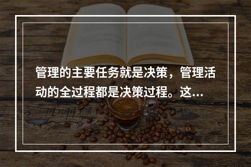 管理的主要任务就是决策，管理活动的全过程都是决策过程。这种观