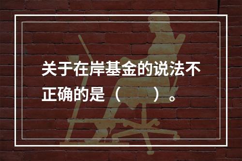 关于在岸基金的说法不正确的是（　　）。