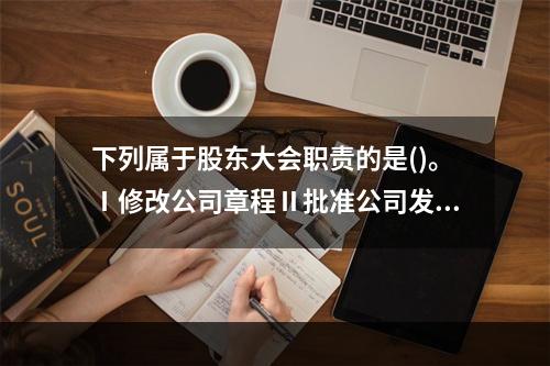 下列属于股东大会职责的是()。Ⅰ修改公司章程Ⅱ批准公司发展战