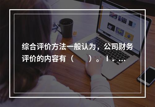 综合评价方法一般认为，公司财务评价的内容有（　　）。Ⅰ．偿债