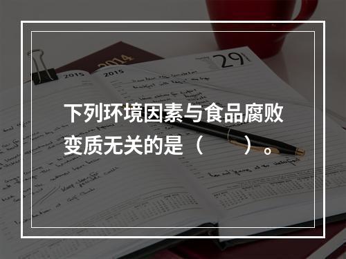 下列环境因素与食品腐败变质无关的是（　　）。