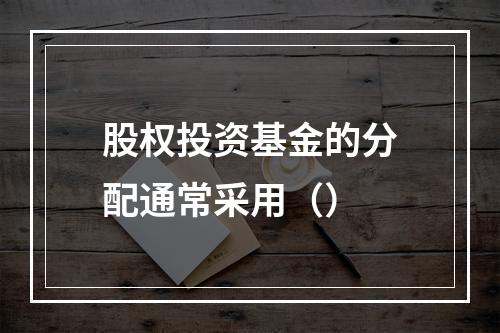 股权投资基金的分配通常采用（）