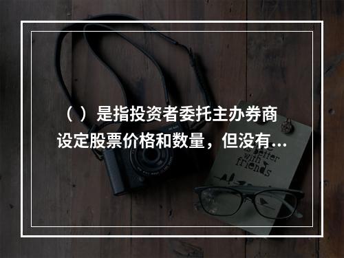 （  ）是指投资者委托主办券商设定股票价格和数量，但没有确定