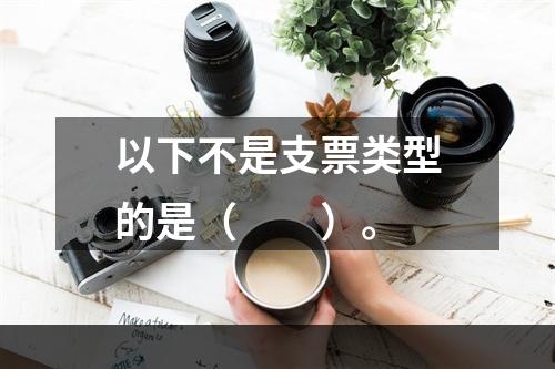 以下不是支票类型的是（　　）。