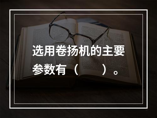 选用卷扬机的主要参数有（　　）。