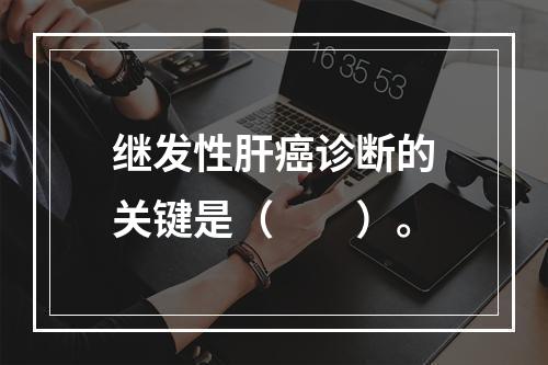 继发性肝癌诊断的关键是（　　）。