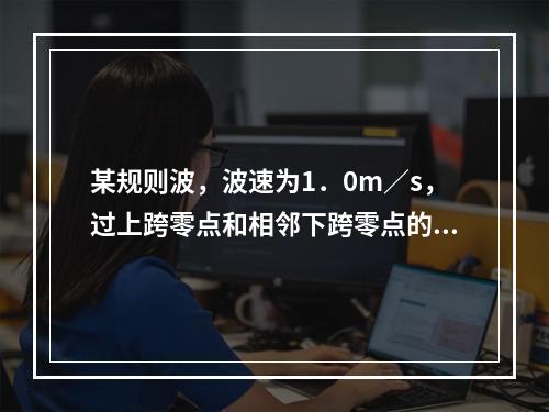 某规则波，波速为1．0m／s，过上跨零点和相邻下跨零点的经时