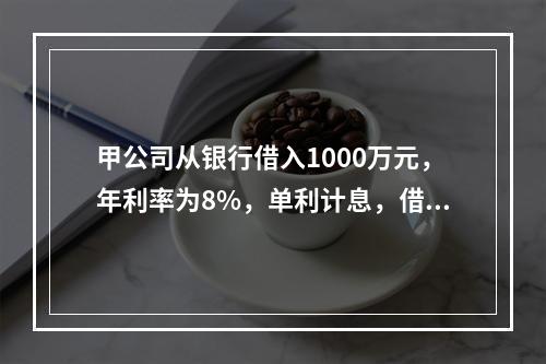 甲公司从银行借入1000万元，年利率为8%，单利计息，借期4