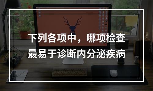 下列各项中，哪项检查最易于诊断内分泌疾病