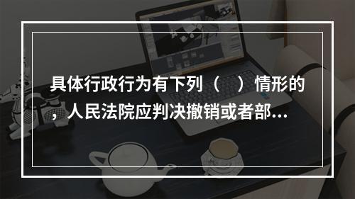 具体行政行为有下列（　）情形的，人民法院应判决撤销或者部分撤