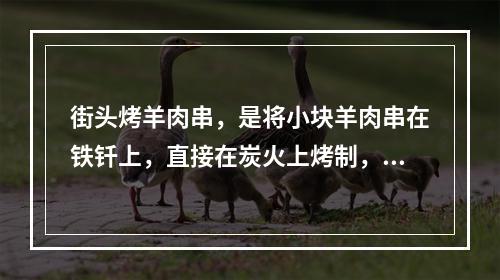 街头烤羊肉串，是将小块羊肉串在铁钎上，直接在炭火上烤制，这种