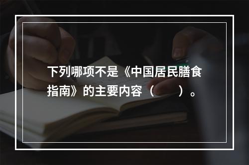 下列哪项不是《中国居民膳食指南》的主要内容（　　）。