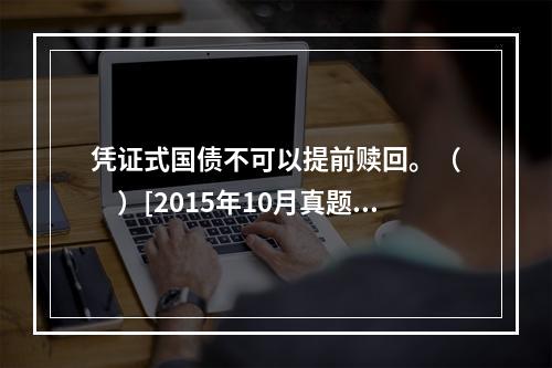 凭证式国债不可以提前赎回。（　　）[2015年10月真题]