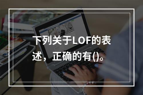 下列关于LOF的表述，正确的有()。