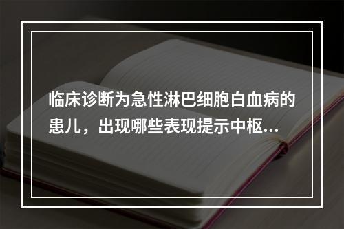 临床诊断为急性淋巴细胞白血病的患儿，出现哪些表现提示中枢神经