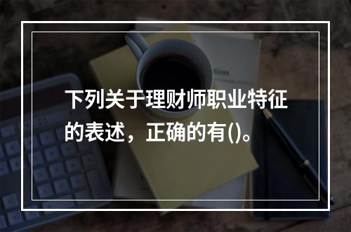 下列关于理财师职业特征的表述，正确的有()。